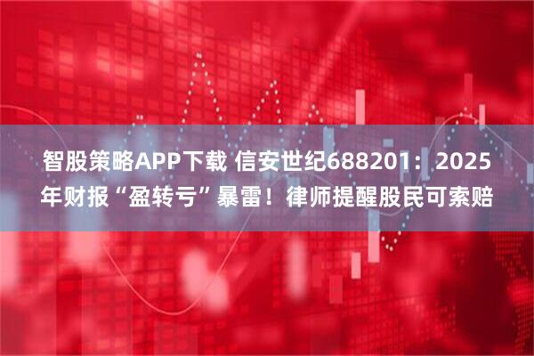 智股策略APP下载 信安世纪688201：2025年财报“盈转亏”暴雷！律师提醒股民可索赔